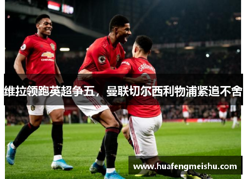 维拉领跑英超争五，曼联切尔西利物浦紧追不舍