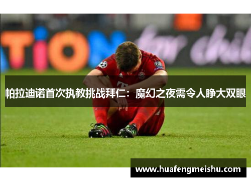 帕拉迪诺首次执教挑战拜仁：魔幻之夜需令人睁大双眼